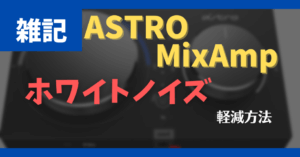 ASTRO MixAmp PRO TR にてホワイトノイズを軽減する方法