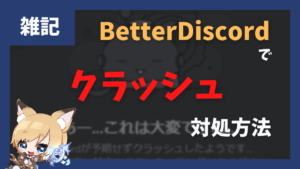 【リペアーでもダメな人へ】BetterDiscordがクラッシュして起動できないときの対処法「あー...これは大変ですね...」