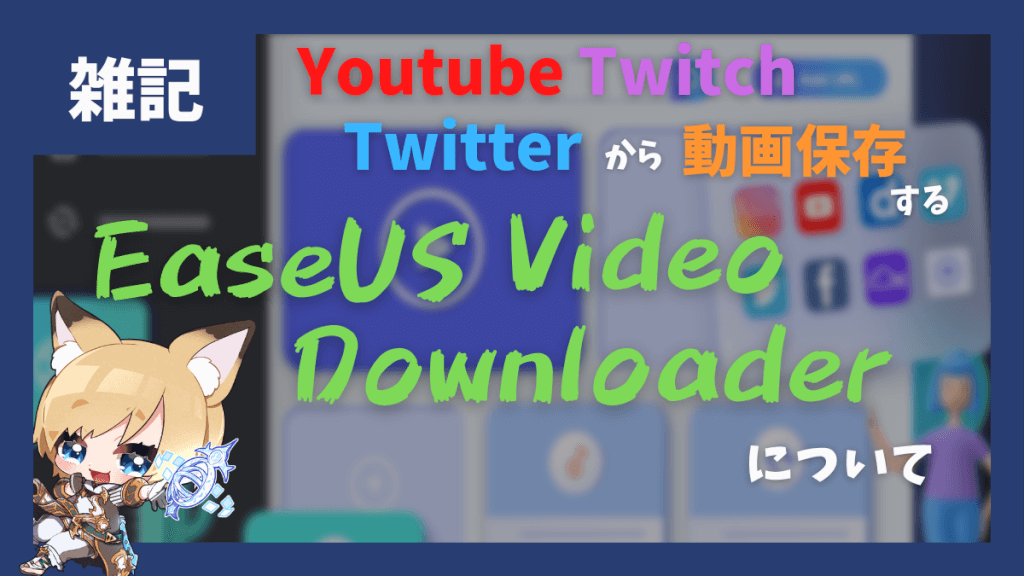 Youtube、Twitchの動画をダウンロード・保存する「EaseUS Video Downloader」を使ってみた